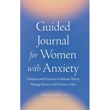 Guided Journal for Women with Anxiety: Prompts and Practices to Release Worry, Manage Stress and Embrace Calm