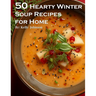 50 Hearty Winter Soups Recipes for Home