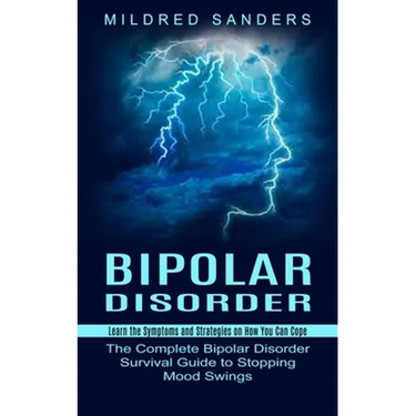Bipolar Disorder: Learn the Symptoms and Strategies on How You Can Cope (The Complete Bipolar Disorder Survival Guide to Stopping Mood Swings)
