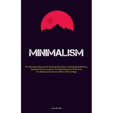 Minimalism: The Minimalist Approach To Avoiding Distractions, Cultivating Mindfulness, Decluttering Your Computer, And Detoxifying Your Brain From The