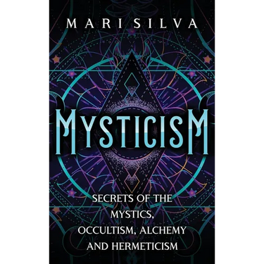 Mysticism: Secrets of the Mystics, Occultism, Alchemy and Hermeticism