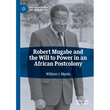 Robert Mugabe and the Will to Power in an African Postcolony