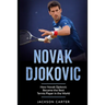 Novak Djokovic: How Novak Djokovic Became the Best Tennis Player in the World