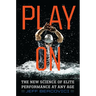 Play on: The New Science of Elite Performance at Any Age