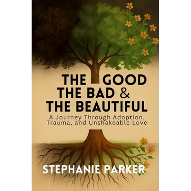 The Good, The Bad & The Beautiful: A Journey Through Adoption, Trauma, and Unshakeable Love