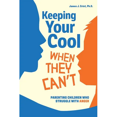 Keeping Your Cool When They Can't: Parenting Children Who Struggle with Anger