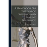 A Handbook On the Law of Shipping and Marine Insurance