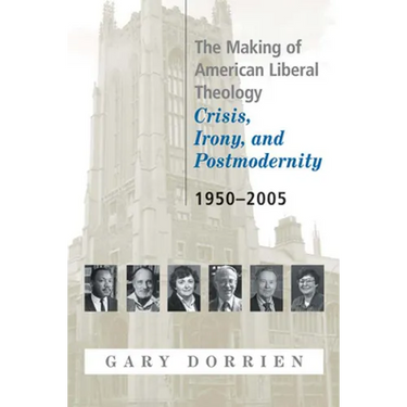 The Making of American Liberal Theology: Crisis, Irony, and Postmodernity, 1950-2005