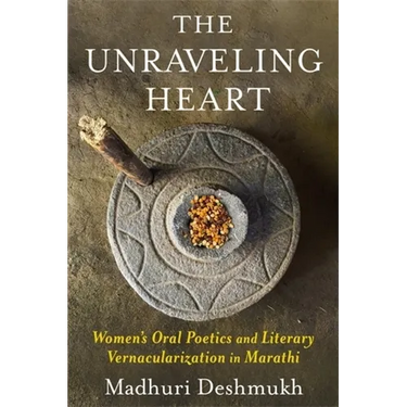 The Unraveling Heart: Women's Oral Poetics and Literary Vernacularization in Marathi