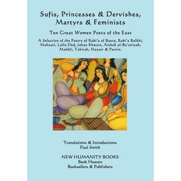 Sufis, Princesses & Dervishes, Martyrs & Feminists: Ten Great Women Poets of the East