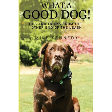 What a Good Dog! Tips and Tricks from the Other End of the Leash.