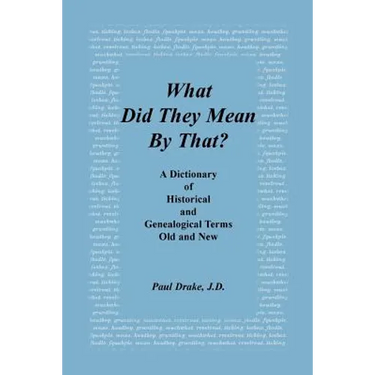 What Did They Mean by That? a Dictionary of Historical and Genealogical Terms, Old and New