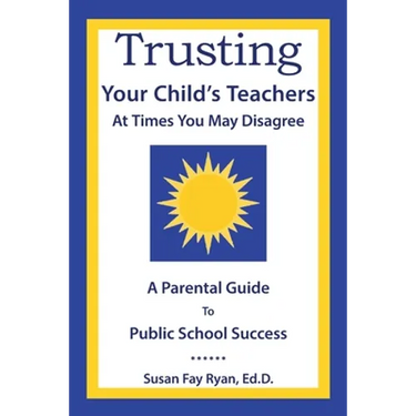 Trusting Your Child's Teachers: at Times You May Disagree: A Parental Guide to Public School Success