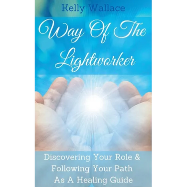 Way Of The Lightworker - Discovering Your Role & Following Your Path As A Healing Guide