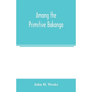 Among the primitive Bakongo; a record of thirty years' close intercourse with the Bakongo and other tribes of equatorial Africa, with a description of