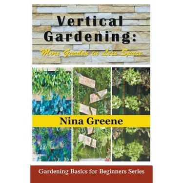 Vertical Gardening: More Garden in Less Space: Gardening Basics for Beginners Series