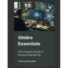 Ghidra Essentials: The Complete Guide to Reverse Engineering