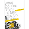 What Do You Think of Me? Why Do I Care?: Answers to the Big Questions of Life