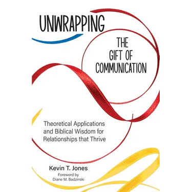 Unwrapping the Gift of Communication: Theoretical Applications and Biblical Wisdom for Relationships that Thrive