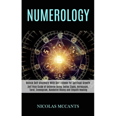Numerology: Self Help Guide of Universe Using Zodiac Signs, Horoscope, Tarot, Enneagram, Kundalini Rising and Empath Healing (Unlock Self-discovery Wi