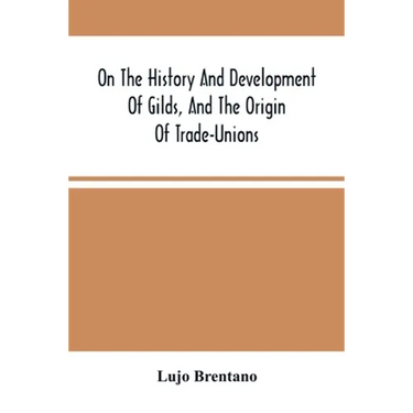 On The History And Development Of Gilds, And The Origin Of Trade-Unions