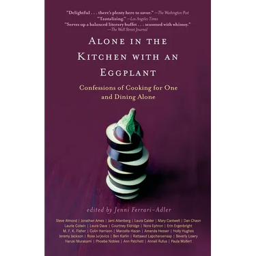 Alone in the Kitchen with an Eggplant: Confessions of Cooking for One and Dining Alone