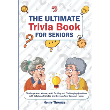 The Ultimate Trivia Book for Seniors: Challenge Your Memory with Exciting and Challenging Questions with Solutions Included and Develop Your Sense of