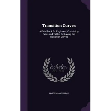 Transition Curves: A Field Book for Engineers, Containing Rules and Tables for Laying Out Transition Curves