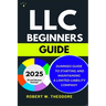 LLC Beginners Guide 2025: Dummies Guide to Starting and Maintaining a Limited Liability Company (A Small Businesses Roadmap)