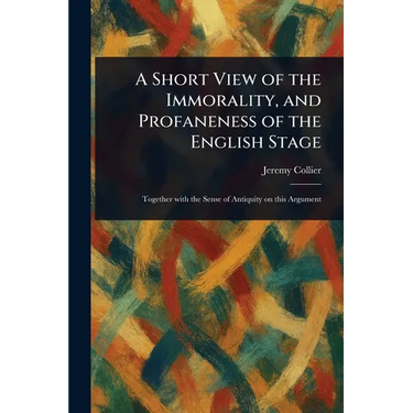 A Short View of the Immorality, and Profaneness of the English Stage