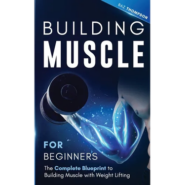Building Muscle for Beginners: The Complete Blueprint to Building Muscle with Weight Lifting