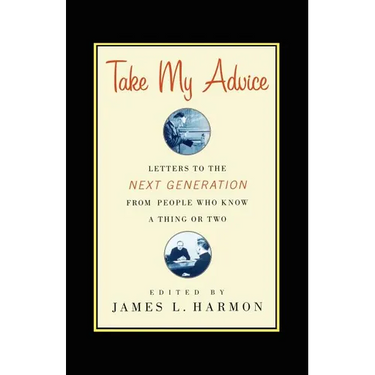 Take My Advice: Letters to the Next Generation from People Who Know a Thing or Two
