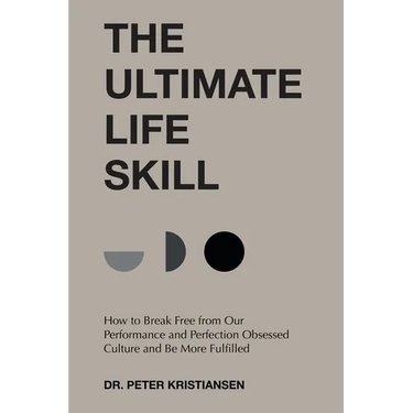 The Ultimate Life Skill: How to Break Free from Our Performance and Perfection Obsessed Culture and Be More Fulfilled