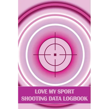 Love My Sport Shooting Data Logbook: Sport Shooting Log For Beginners & Professionals Perfect Gift for Shooting Lovers
