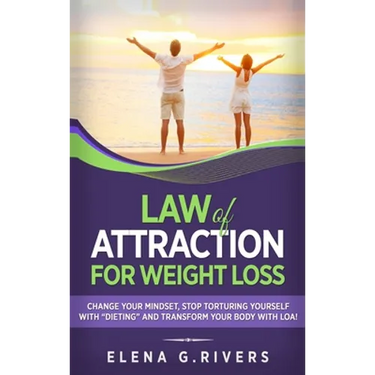 Law of Attraction for Weight Loss: Change Your Relationship with Food, Stop Torturing Yourself with "Dieting" and Transform Your Body with LOA!