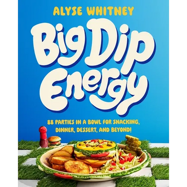 Big Dip Energy: 88 Parties in a Bowl for Snacking, Dinner, Dessert, and Beyond!