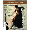 Flamenco Ukulele Solos (book2): 5 Flamenco Solos for Low G Ukulele