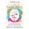 Addicted to Energy Deficit - Your Neuroscience Based Guide to Restrictive Eating Disorders