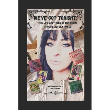 We've Got Tonight: The Life and Times of Notorious Groupie Alycen Rowse