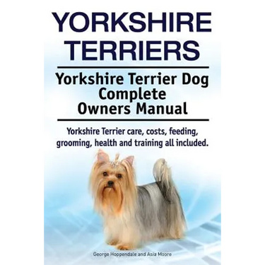 Yorkshire Terriers. Yorkshire Terrier Dog Complete Owners Manual. Yorkshire Terrier care, costs, feeding, grooming, health and training all included.