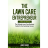 The Lawn Care Entrepreneur - A Start-Up Manual: The Ultimate Lawn Care Business Guide for the Gardening Tycoon