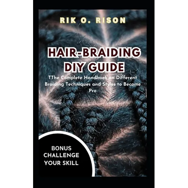 Hair-Braiding DIY Guide: The Complete Handbook on Different Braiding Techniques and Styles to Become Pro