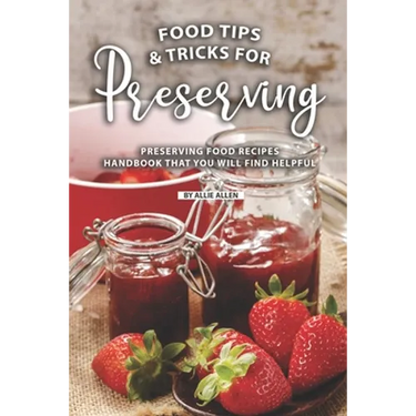 Tips and Tricks for Preserving Food: Preserving Food Recipes Handbook That You Will Find Helpful