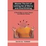 Mastering the Art of Letting Go of Worry and Overthinking: A Roadmap to Inner Peace and Mental Clarity