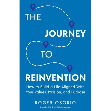 The Journey To Reinvention: How To Build A Life Aligned With Your Values, Passion, and Purpose
