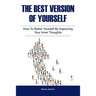 The Best Version of Yourself: How to Better Yourself By Improving Your Inner Thoughts
