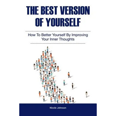 The Best Version of Yourself: How to Better Yourself By Improving Your Inner Thoughts