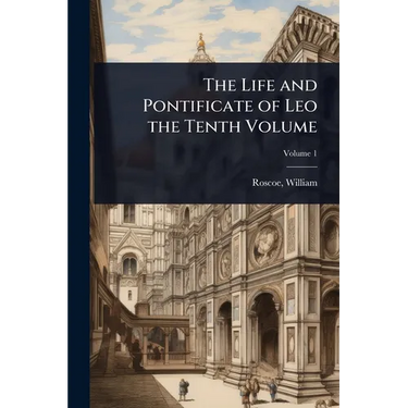 The Life and Pontificate of Leo the Tenth Volume