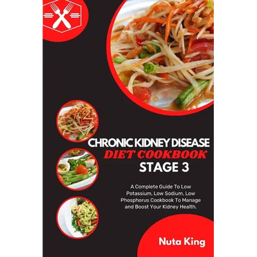 Chronic Kidney Disease Diet Cookbook for Stage 3: A Complete Guide To Low Potassium, Low Sodium, Low Phosphorus Cookbook To Manage and Boost Your Kidn