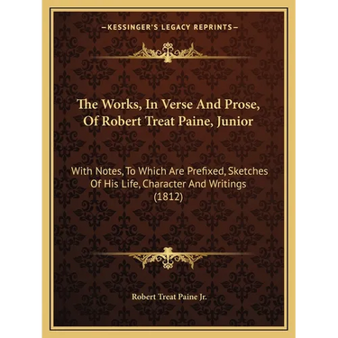 The Works, In Verse And Prose, Of Robert Treat Paine, Junior: With Notes, To Which Are Prefixed, Sketches Of His Life, Character And Writings (1812)